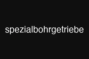 spezialbohrgetriebe